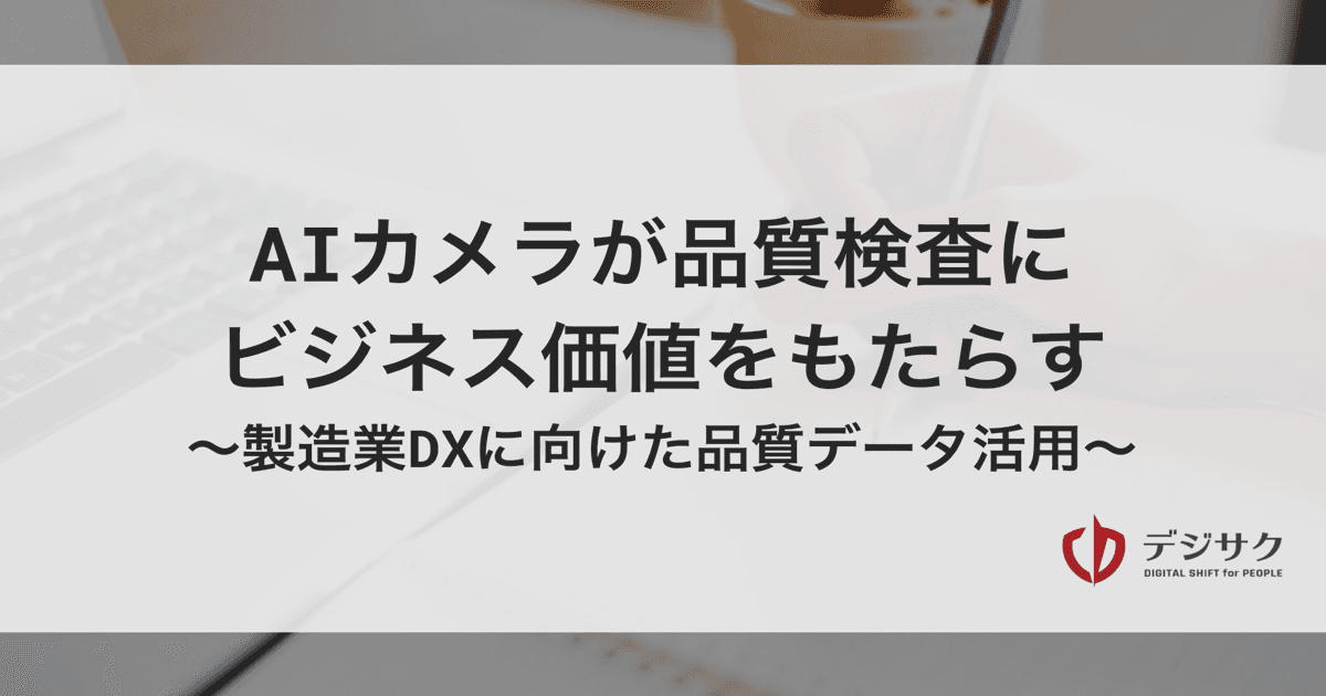 AIカメラが品質検査にビジネス価値をもたらす。製造業DXに向けた品質データ活用
