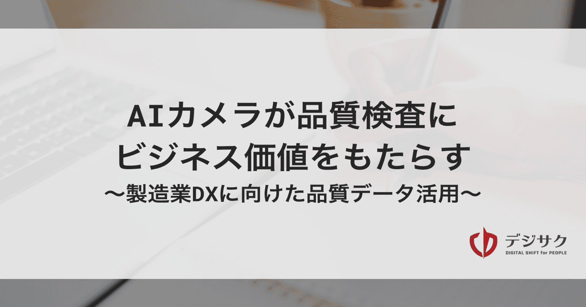 タイトル「AIカメラが品質検査にビジネス価値をもたらす | 製造業DXに向けた品質データ活用」