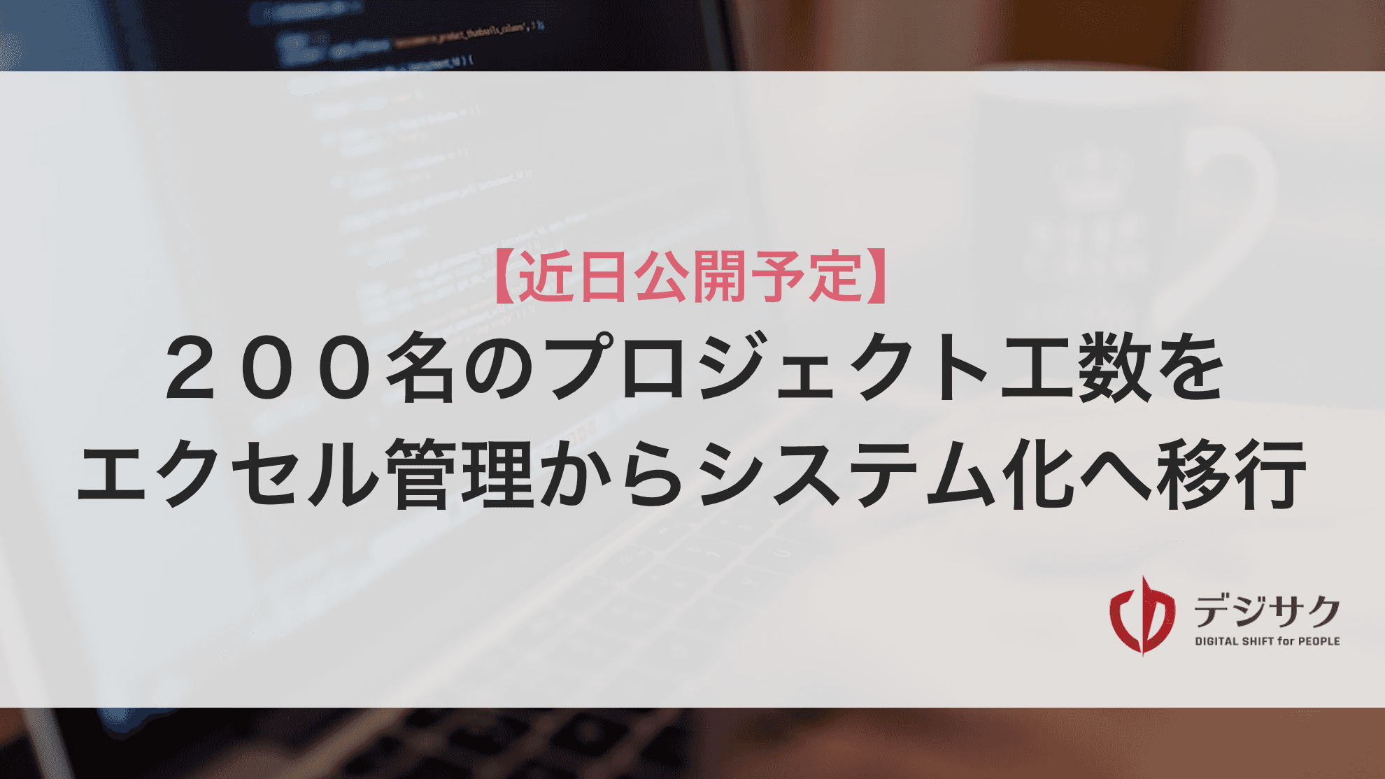 ２００名のプロジェクト工数を、エクセル管理からシステム化へ移行